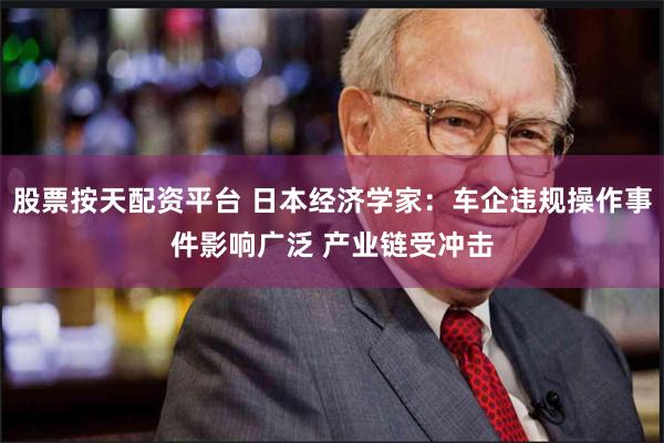 股票按天配资平台 日本经济学家：车企违规操作事件影响广泛 产业链受冲击