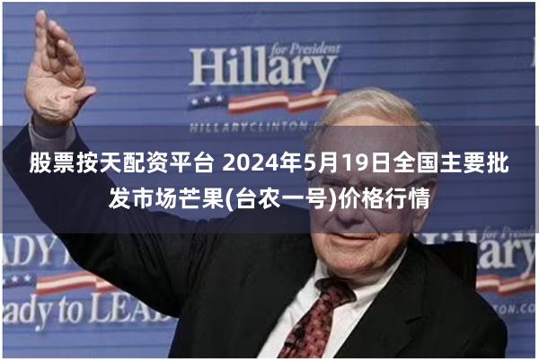 股票按天配资平台 2024年5月19日全国主要批发市场芒果(台农一号)价格行情