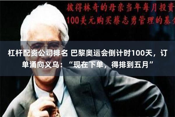 杠杆配资公司排名 巴黎奥运会倒计时100天，订单涌向义乌：“现在下单，得排到五月”