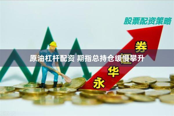 原油杠杆配资 期指总持仓缓慢攀升