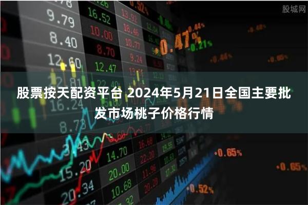 股票按天配资平台 2024年5月21日全国主要批发市场桃子价格行情