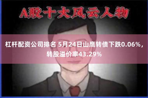 杠杆配资公司排名 5月24日山鹰转债下跌0.06%，转股溢价率43.29%