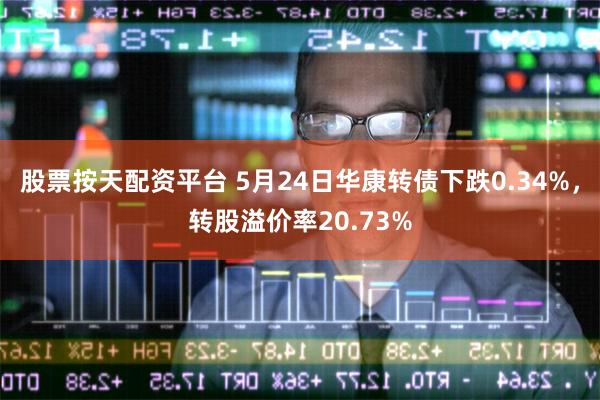 股票按天配资平台 5月24日华康转债下跌0.34%，转股溢价率20.73%