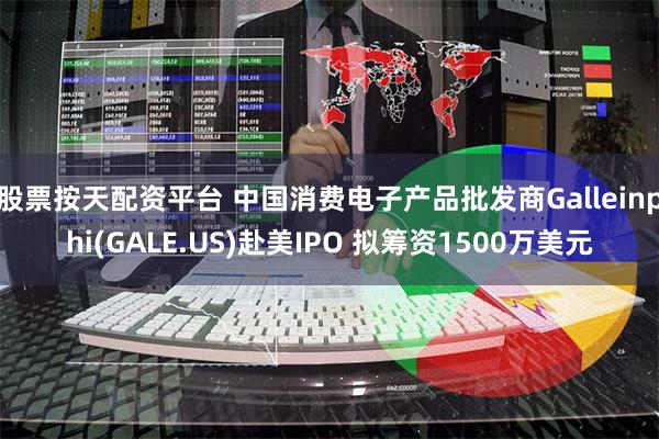 股票按天配资平台 中国消费电子产品批发商Galleinphi(GALE.US)赴美IPO 拟筹资1500万美元