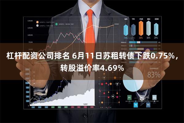 杠杆配资公司排名 6月11日苏租转债下跌0.75%，转股溢价率4.69%