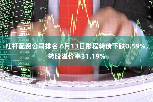 杠杆配资公司排名 6月13日彤程转债下跌0.59%，转股溢价率31.19%