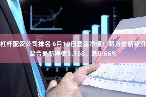 杠杆配资公司排名 6月19日基金净值：易方达新经济混合最新净值3.168，跌0.66%