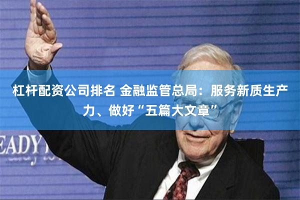 杠杆配资公司排名 金融监管总局：服务新质生产力、做好“五篇大文章”