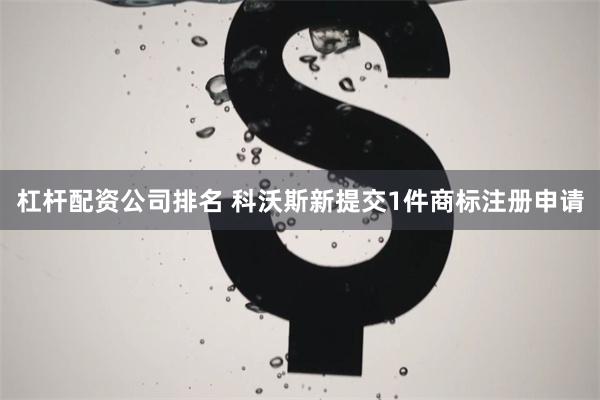 杠杆配资公司排名 科沃斯新提交1件商标注册申请