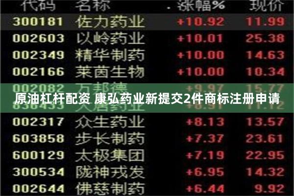 原油杠杆配资 康弘药业新提交2件商标注册申请