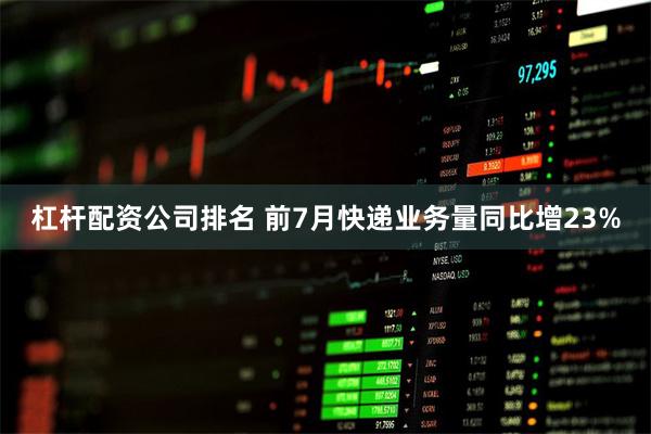 杠杆配资公司排名 前7月快递业务量同比增23%