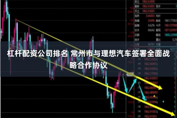 杠杆配资公司排名 常州市与理想汽车签署全面战略合作协议