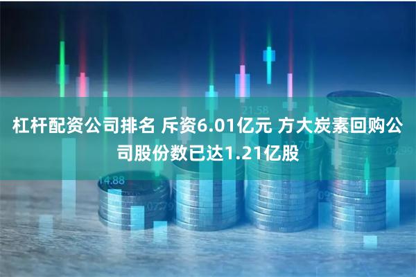 杠杆配资公司排名 斥资6.01亿元 方大炭素回购公司股份数已达1.21亿股