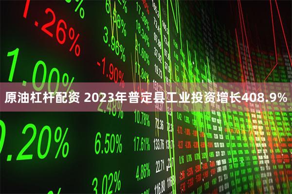 原油杠杆配资 2023年普定县工业投资增长408.9%