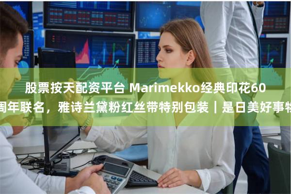 股票按天配资平台 Marimekko经典印花60周年联名，雅诗兰黛粉红丝带特别包装｜是日美好事物