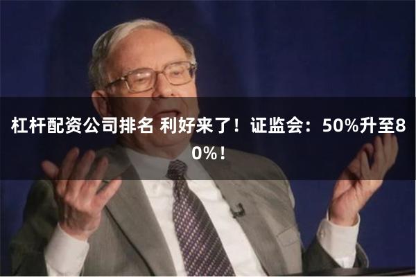 杠杆配资公司排名 利好来了！证监会：50%升至80%！