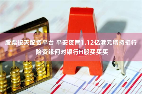 股票按天配资平台 平安资管1.12亿港元增持招行 险资缘何对银行H股买买买
