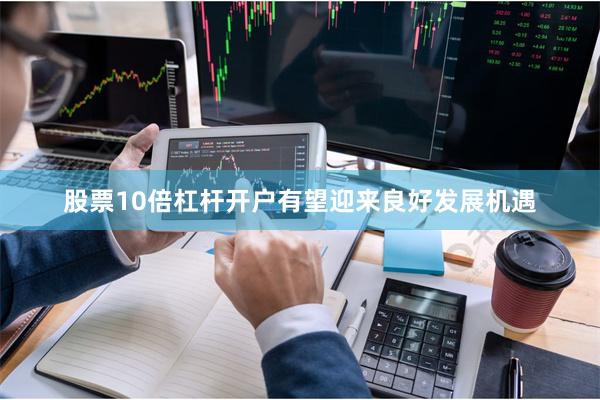 股票10倍杠杆开户有望迎来良好发展机遇