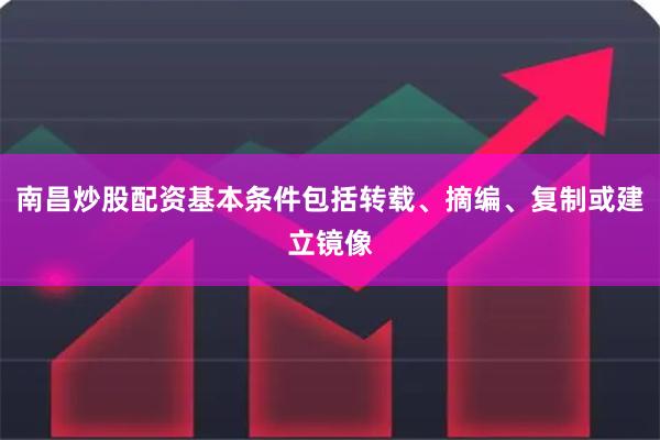 南昌炒股配资基本条件包括转载、摘编、复制或建立镜像