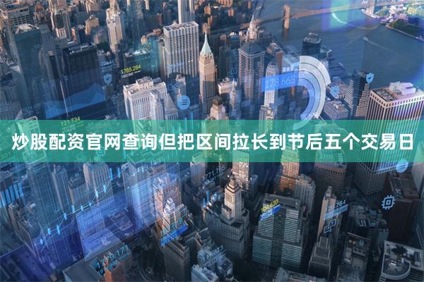 炒股配资官网查询但把区间拉长到节后五个交易日