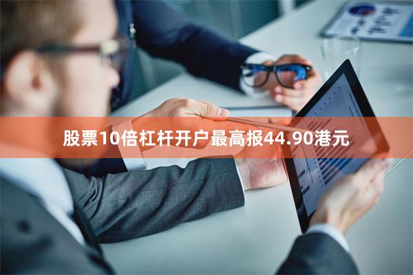 股票10倍杠杆开户最高报44.90港元