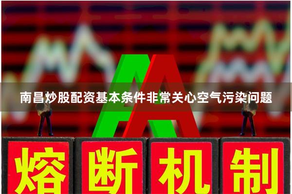 南昌炒股配资基本条件非常关心空气污染问题