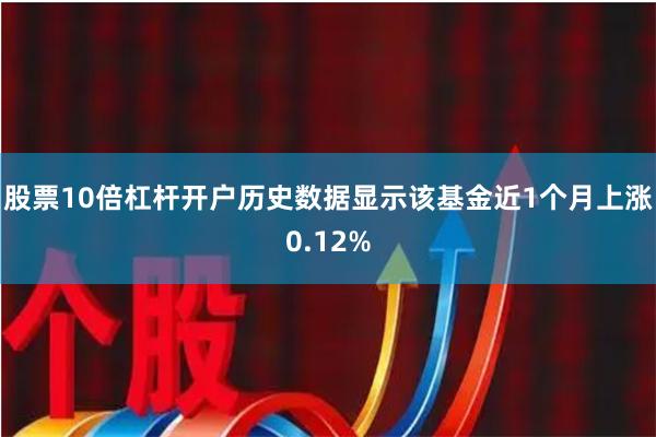 股票10倍杠杆开户历史数据显示该基金近1个月上涨0.12%