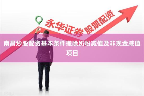 南昌炒股配资基本条件撇除奶粉减值及非现金减值项目