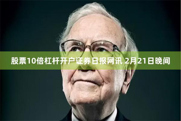 股票10倍杠杆开户　　证券日报网讯 2月21日晚间