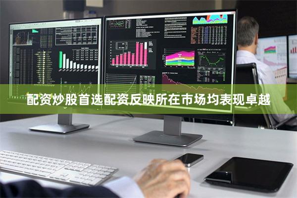 配资炒股首选配资反映所在市场均表现卓越
