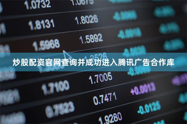 炒股配资官网查询并成功进入腾讯广告合作库