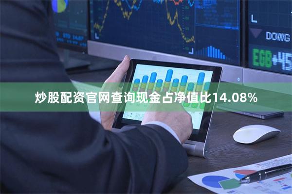 炒股配资官网查询现金占净值比14.08%
