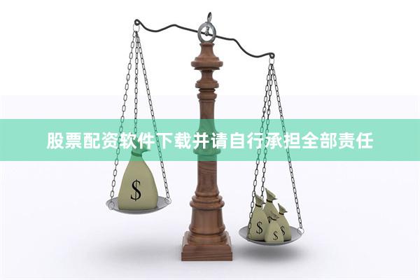 股票配资软件下载并请自行承担全部责任