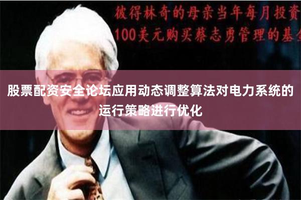 股票配资安全论坛应用动态调整算法对电力系统的运行策略进行优化