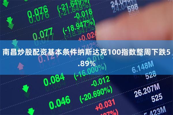 南昌炒股配资基本条件纳斯达克100指数整周下跌5.89%