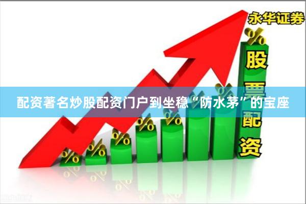 配资著名炒股配资门户到坐稳“防水茅”的宝座